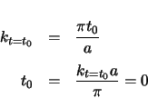 \begin{eqnarray*}
k_{t=t_{0}} & = & \frac{\pi t_{0}}{a} \\
t_{0} & = & \frac{k_{t=t_{0}} a}{\pi} = 0
\end{eqnarray*}