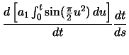 $\displaystyle \ensuremath \frac{d\left[ a_{1} \ensuremath\int_{0}^{t} \sin(\frac{\pi}{2} u^{2})\,du \right]}{dt} \ensuremath \frac{dt}{ds}$