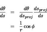 \begin{eqnarray*}
\ensuremath \frac{d\theta}{ds} & = & \ensuremath \frac{d\thet...
...\ensuremath \frac{ds_{proj}}{ds} \\
& = & \frac{1}{r} \cos\phi
\end{eqnarray*}