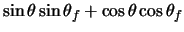 $\displaystyle \sin\theta \sin\theta_{f} + \cos\theta \cos\theta_{f}$