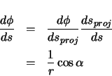 \begin{eqnarray*}
\ensuremath \frac{d\phi}{ds} & = & \ensuremath \frac{d\phi}{d...
...nsuremath \frac{ds_{proj}}{ds} \\
& = & \frac{1}{r} \cos\alpha
\end{eqnarray*}