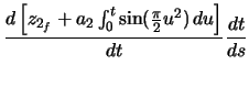 $\displaystyle \ensuremath \frac{d\left[ z_{2_{f}} + a_{2} \ensuremath\int_{0}^{t} \sin(\frac{\pi}{2} u^{2})\,du \right]}{dt} \ensuremath \frac{dt}{ds}$