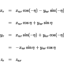 \begin{eqnarray*}
x_{r} & = & x_{nr} \cos(-\eta) - y_{nr} \sin(-\eta) \\
& = ...
...& = & -x_{nr} \sin\eta + y_{nr} \cos\eta \\
z_{r} & = & z_{nr}
\end{eqnarray*}