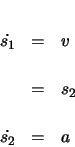 \begin{eqnarray*}
\dot{s_{1}} & = & v \\
& = & s_{2} \\
\dot{s_{2}} & = & a
\end{eqnarray*}