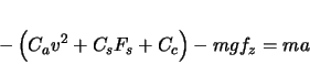 \begin{displaymath}
- \left( C_{a} v^{2} + C_{s} F_{s} + C_{c} \right) - mgf_{z} = ma
\end{displaymath}