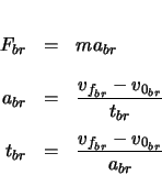 \begin{eqnarray*}
F_{br} & = & m a_{br} \\
a_{br} & = & \frac{v_{f_{br}} - v_...
...t_{br}} \\
t_{br} & = & \frac{v_{f_{br}} - v_{0_{br}}}{a_{br}}
\end{eqnarray*}