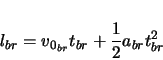 \begin{displaymath}
l_{br} = v_{0_{br}} t_{br} + \frac{1}{2} a_{br} t_{br}^{2}
\end{displaymath}