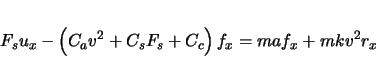 \begin{displaymath}
F_{s}u_{x} - \left( C_{a} v^{2} + C_{s} F_{s} + C_{c} \right)f_{x} = maf_{x} +
mkv^{2}r_{x}
\end{displaymath}