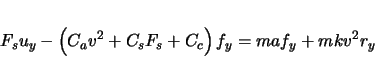 \begin{displaymath}
F_{s}u_{y} - \left( C_{a} v^{2} + C_{s} F_{s} + C_{c} \right)f_{y} = maf_{y} +
mkv^{2}r_{y}
\end{displaymath}