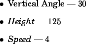 \begin{spacing}{1}
\begin{itemize}
\item Vertical Angle --- $30$ \item {\em Height} --- $125$ \item {\em Speed} --- $4$\end{itemize}\end{spacing}