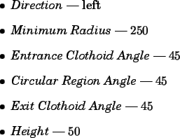 \begin{spacing}{1}
\begin{itemize}
\item {\em Direction} --- left
\item {\em M...
...t Clothoid Angle} --- $45$ \item {\em Height} --- $50$\end{itemize}\end{spacing}