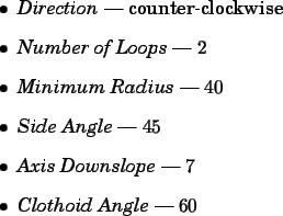 \begin{spacing}{1}
\begin{itemize}
\item {\em Direction} --- counter-clockwise
...
...Downslope} --- $7$ \item {\em Clothoid Angle} --- $60$\end{itemize}\end{spacing}