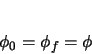 \begin{displaymath}
\phi_{0} = \phi_{f} = \phi
\end{displaymath}